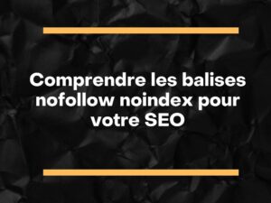 Comprendre les balises nofollow noindex pour votre SEO