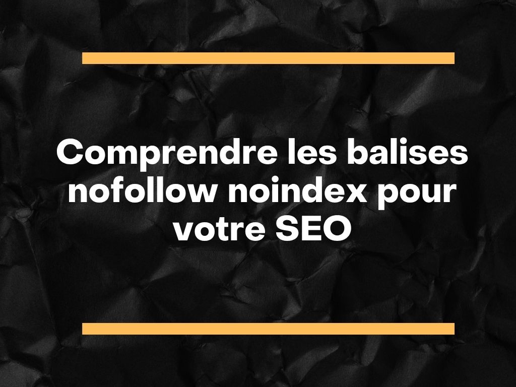 Comprendre les balises nofollow noindex pour votre SEO